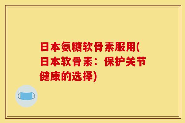 日本氨糖软骨素服用(日本软骨素：保护关节健康的选择)