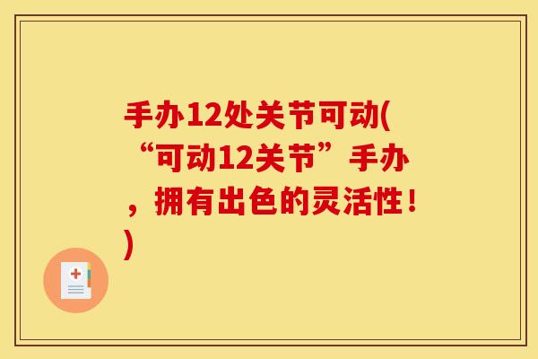 手办12处关节可动(“可动12关节”手办，拥有出色的灵活性！)
