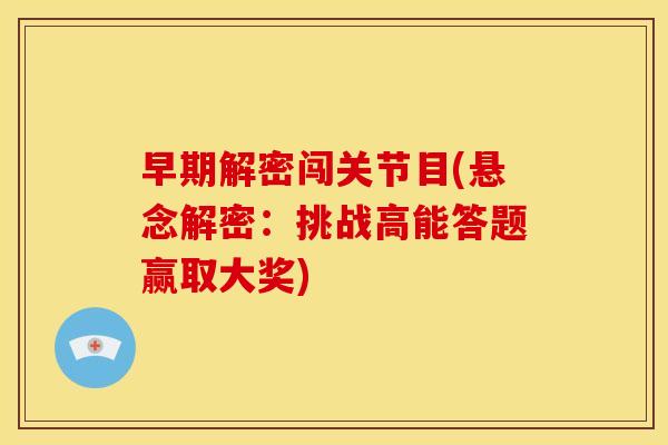 早期解密闯关节目(悬念解密：挑战高能答题赢取大奖)