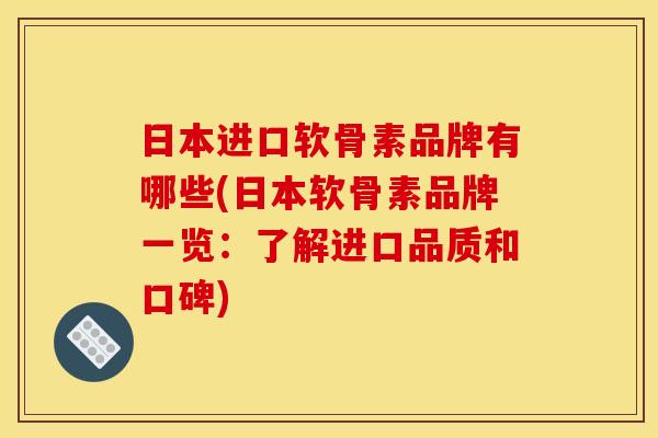 日本进口软骨素品牌有哪些(日本软骨素品牌一览：了解进口品质和口碑)