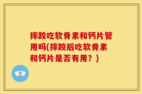 摔跤吃软骨素和钙片管用吗(摔跤后吃软骨素和钙片是否有用？)