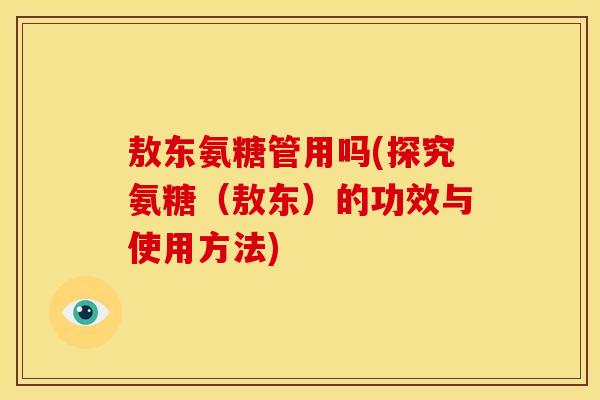 敖东氨糖管用吗(探究氨糖（敖东）的功效与使用方法)