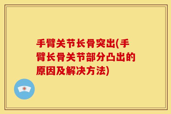 手臂关节长骨突出(手臂长骨关节部分凸出的原因及解决方法)