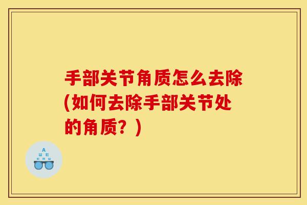 手部关节角质怎么去除(如何去除手部关节处的角质？)