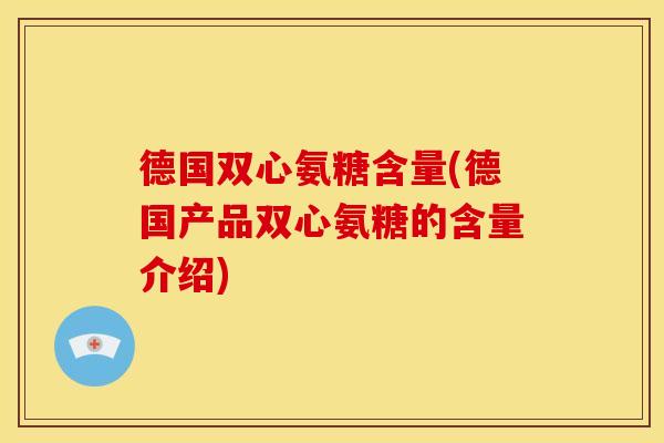 德国双心氨糖含量(德国产品双心氨糖的含量介绍)