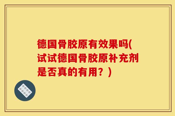 德国骨胶原有效果吗(试试德国骨胶原补充剂是否真的有用？)