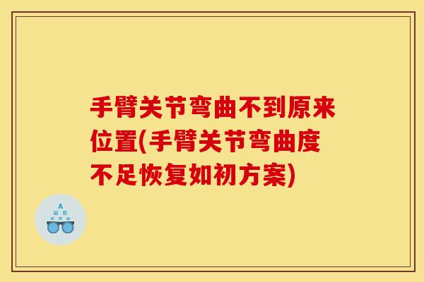 手臂关节弯曲不到原来位置(手臂关节弯曲度不足恢复如初方案)