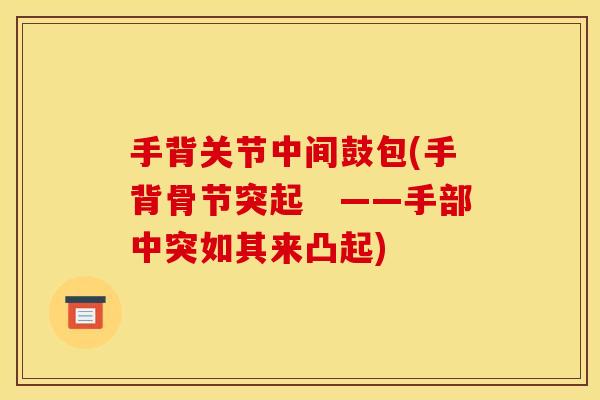手背关节中间鼓包(手背骨节突起　——手部中突如其来凸起)
