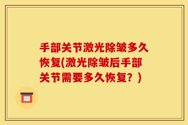 手部关节激光除皱多久恢复(激光除皱后手部关节需要多久恢复？)