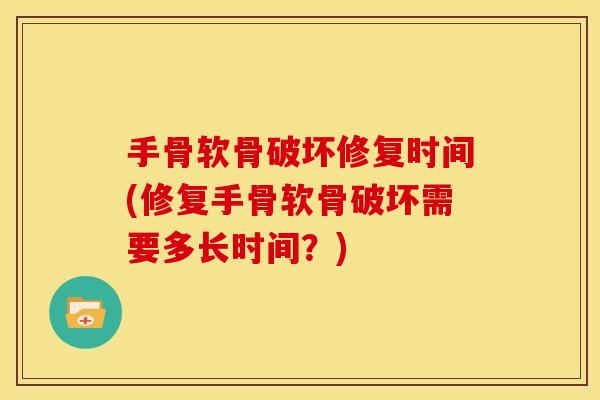 手骨软骨破坏修复时间(修复手骨软骨破坏需要多长时间？)