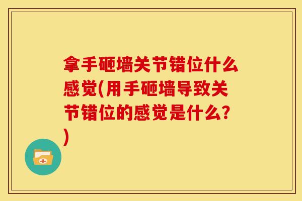 拿手砸墙关节错位什么感觉(用手砸墙导致关节错位的感觉是什么？)
