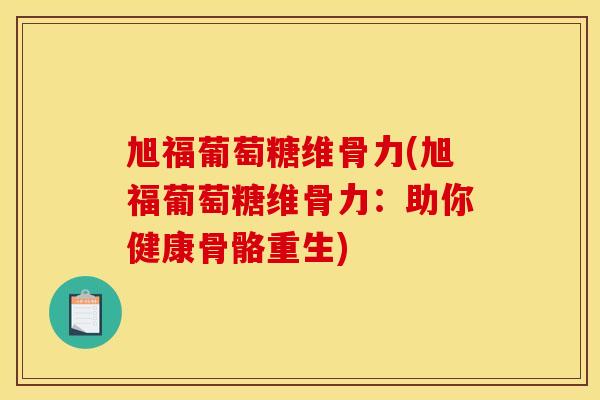 旭福葡萄糖维骨力(旭福葡萄糖维骨力：助你健康骨骼重生)
