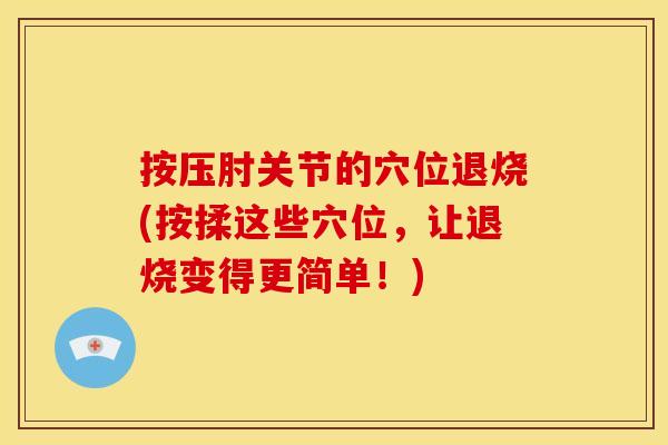 按压肘关节的穴位退烧(按揉这些穴位，让退烧变得更简单！)