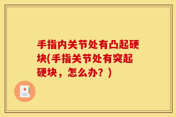 手指内关节处有凸起硬块(手指关节处有突起硬块，怎么办？)