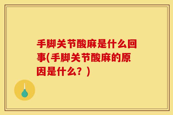 手脚关节酸麻是什么回事(手脚关节酸麻的原因是什么？)