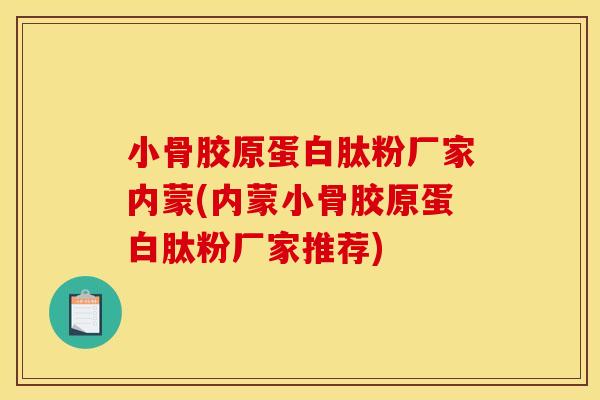 小骨胶原蛋白肽粉厂家内蒙(内蒙小骨胶原蛋白肽粉厂家推荐)