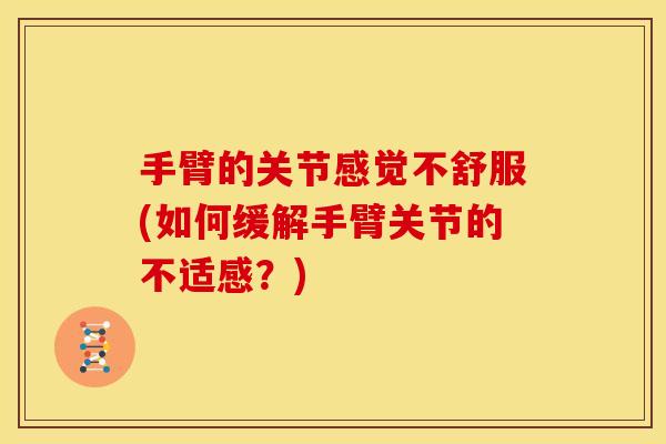 手臂的关节感觉不舒服(如何缓解手臂关节的不适感？)