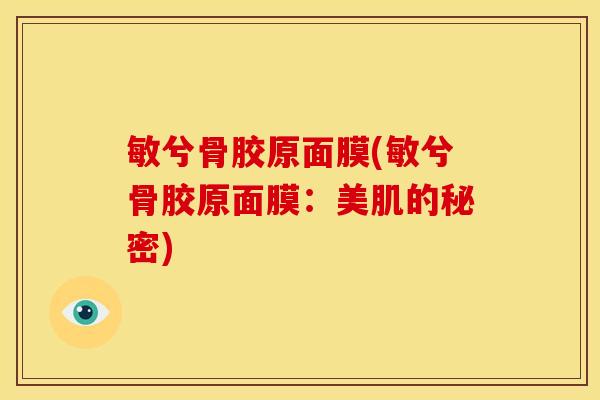 敏兮骨胶原面膜(敏兮骨胶原面膜：美肌的秘密)