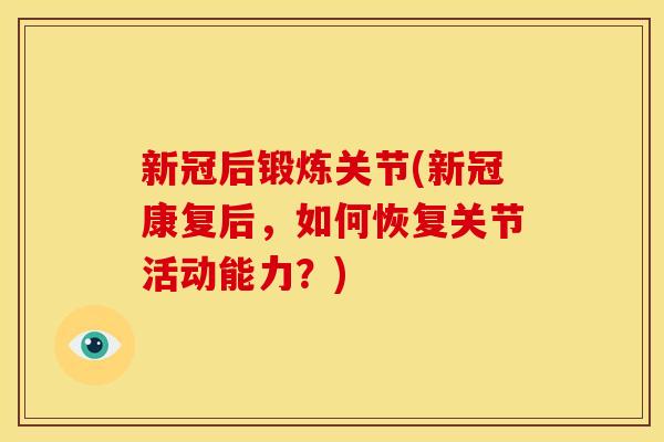 新冠后锻炼关节(新冠康复后，如何恢复关节活动能力？)