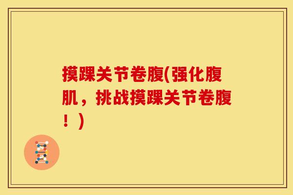 摸踝关节卷腹(强化腹肌，挑战摸踝关节卷腹！)