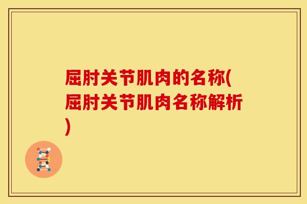屈肘关节肌肉的名称(屈肘关节肌肉名称解析)