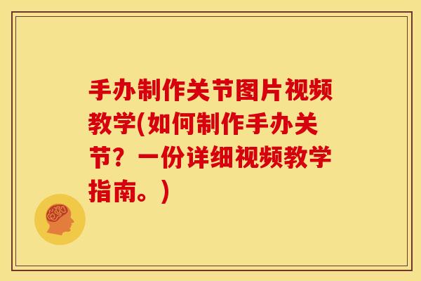 手办制作关节图片视频教学(如何制作手办关节？一份详细视频教学指南。)