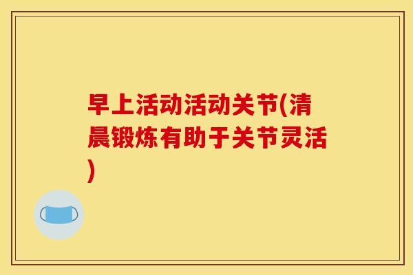 早上活动活动关节(清晨锻炼有助于关节灵活)