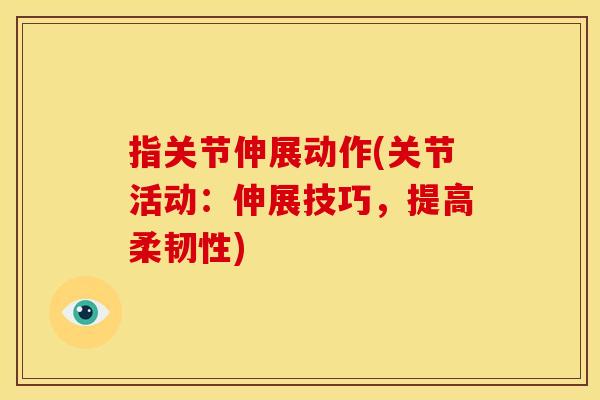 指关节伸展动作(关节活动：伸展技巧，提高柔韧性)