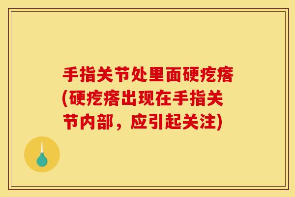 手指关节处里面硬疙瘩(硬疙瘩出现在手指关节内部，应引起关注)