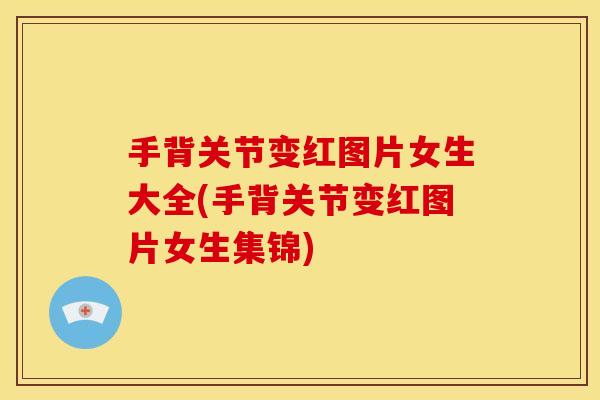 手背关节变红图片女生大全(手背关节变红图片女生集锦)