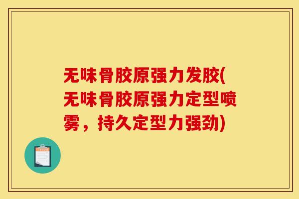 无味骨胶原强力发胶(无味骨胶原强力定型喷雾，持久定型力强劲)