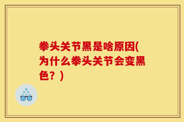 拳头关节黑是啥原因(为什么拳头关节会变黑色？)