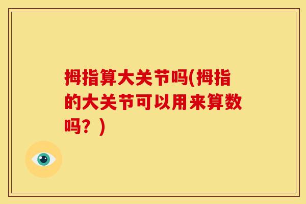 拇指算大关节吗(拇指的大关节可以用来算数吗？)