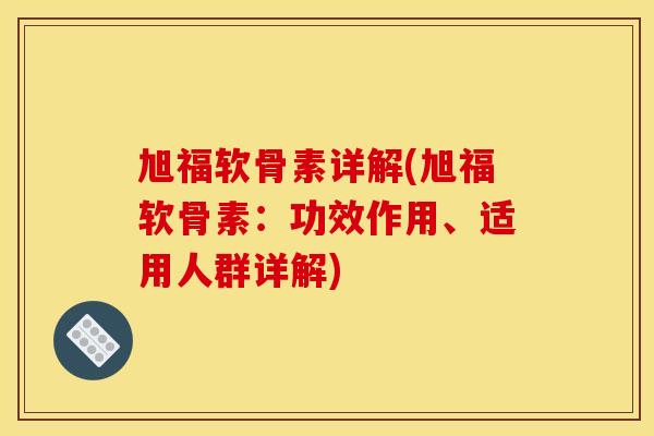 旭福软骨素详解(旭福软骨素：功效作用、适用人群详解)