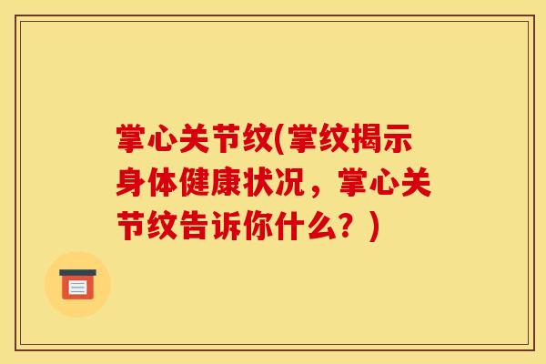 掌心关节纹(掌纹揭示身体健康状况，掌心关节纹告诉你什么？)