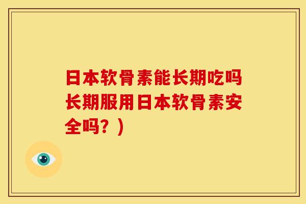 日本软骨素能长期吃吗长期服用日本软骨素安全吗？)