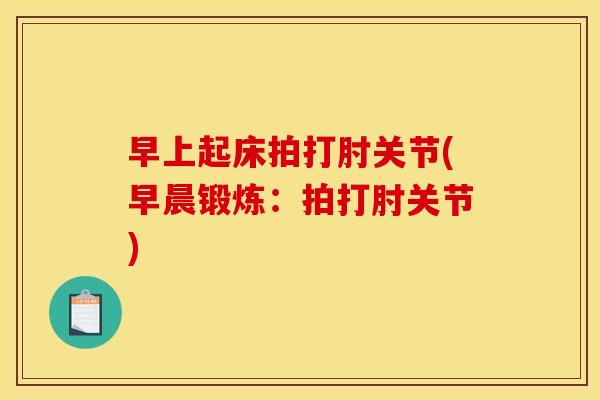早上起床拍打肘关节(早晨锻炼：拍打肘关节)