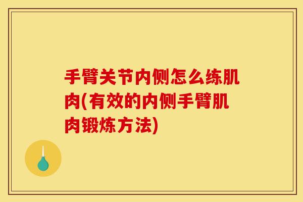 手臂关节内侧怎么练肌肉(有效的内侧手臂肌肉锻炼方法)