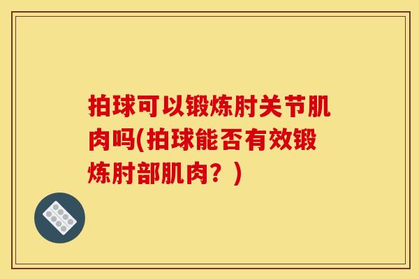 拍球可以锻炼肘关节肌肉吗(拍球能否有效锻炼肘部肌肉？)