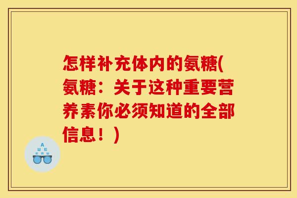 怎样补充体内的氨糖(氨糖：关于这种重要营养素你必须知道的全部信息！)