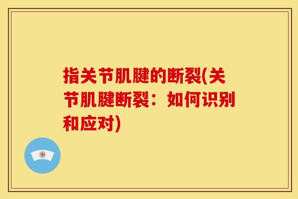 指关节肌腱的断裂(关节肌腱断裂：如何识别和应对)