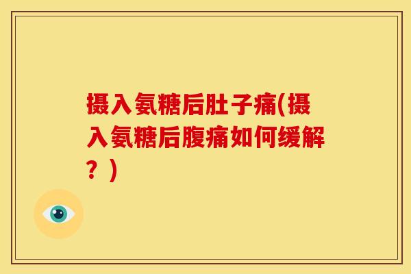 摄入氨糖后肚子痛(摄入氨糖后腹痛如何缓解？)
