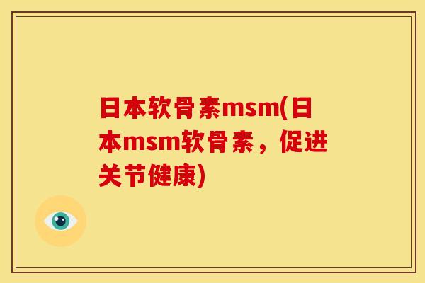 日本软骨素msm(日本msm软骨素，促进关节健康)