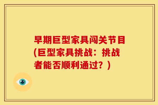 早期巨型家具闯关节目(巨型家具挑战：挑战者能否顺利通过？)