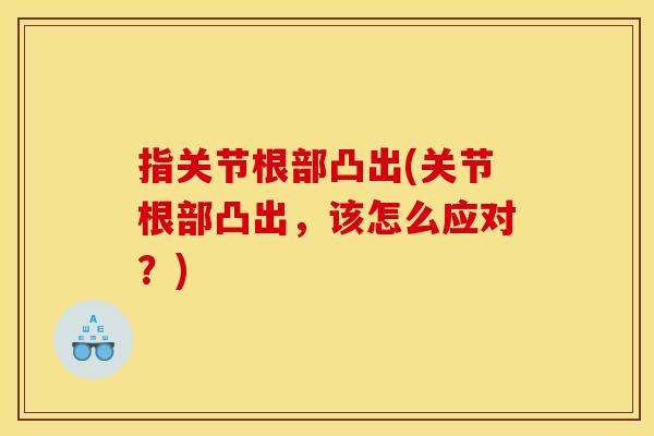 指关节根部凸出(关节根部凸出，该怎么应对？)