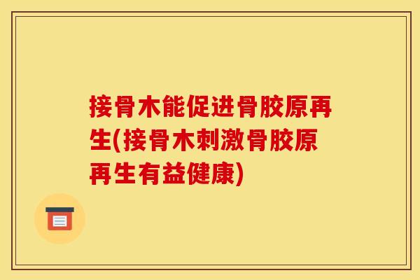 接骨木能促进骨胶原再生(接骨木刺激骨胶原再生有益健康)