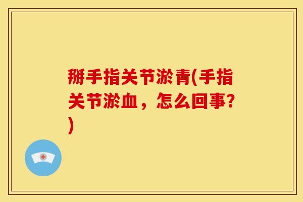 掰手指关节淤青(手指关节淤血，怎么回事？)