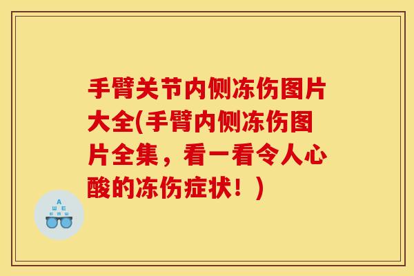 手臂关节内侧冻伤图片大全(手臂内侧冻伤图片全集，看一看令人心酸的冻伤症状！)