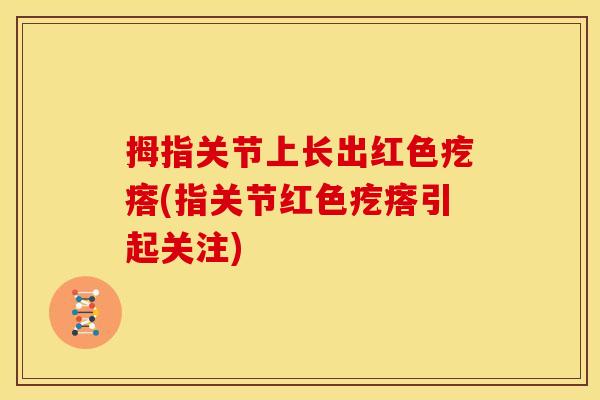 拇指关节上长出红色疙瘩(指关节红色疙瘩引起关注)