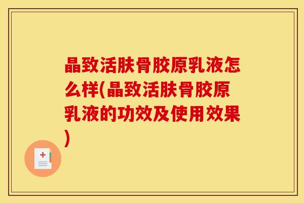 晶致活肤骨胶原乳液怎么样(晶致活肤骨胶原乳液的功效及使用效果)